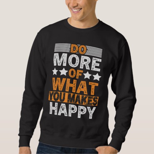 Do More Of What You Makes Happy Quote Happier Life Sweatshirt