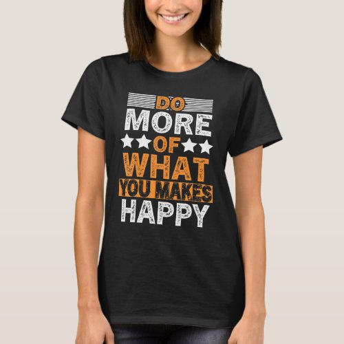 Do More Of What You Makes Happy Quote Happier Life T_Shirt