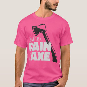 Do Not Be A Pain In The Ax T-Shirt