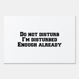 Do not disturb I’m disturbed enough already Sign