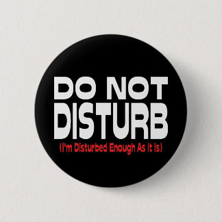Do Not Disturb - I'm Disturbed Enough As It Is Button