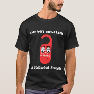 Do Not Disturb, I'm Disturbed Enough T-Shirt