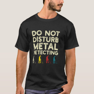 Do Not Disturb Metal Detecting Funny Metal Detecti T-Shirt