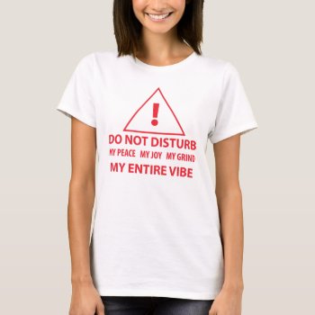 Do Not Disturb My Peace  Joy  Grind  Vibe T-shirt by bwmedia at Zazzle