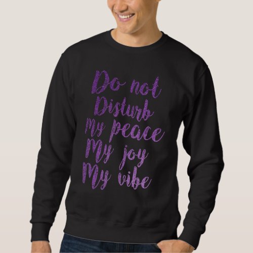 Do Not Disturb My Peace  My Joy  My Vibe Sweatshirt