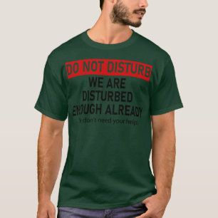 do not disturb we are disturbed enough already we T-Shirt