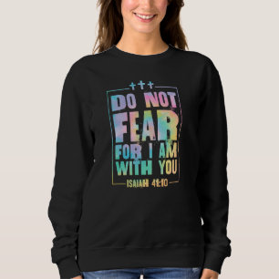 Do Not Fear For I Am With You Isaiah 41 10 Bible V Sweatshirt