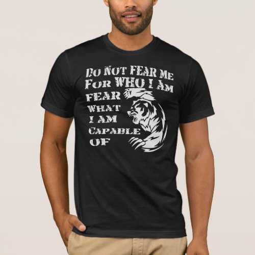 Do Not Fear Me For Who I Am But What I Am Capable  T_Shirt