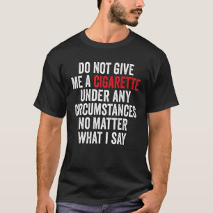 Do Not Give Me A Cigarette Under Any Circumstanc T-Shirt