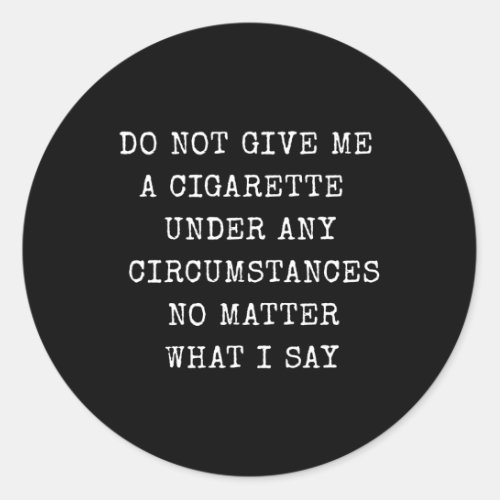 Do Not Give Me A Cigarette Under Any Circumstances Classic Round Sticker