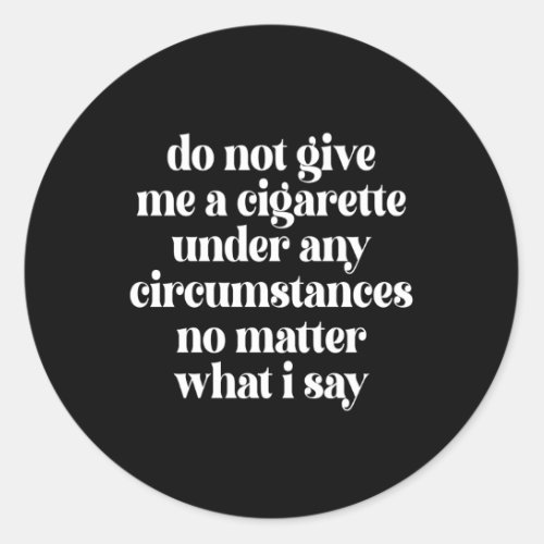 Do Not Give Me A Cigarette Under Any Circumstances Classic Round Sticker