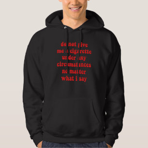 Do Not Give Me A Cigarette Under Any Circumstances Hoodie