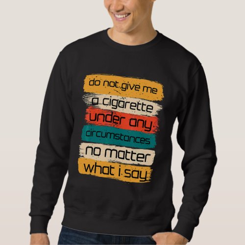 Do Not Give Me A Cigarette Under Any Circumstances Sweatshirt