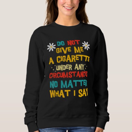 Do Not Give Me A Cigarette Under Any Circumstances Sweatshirt