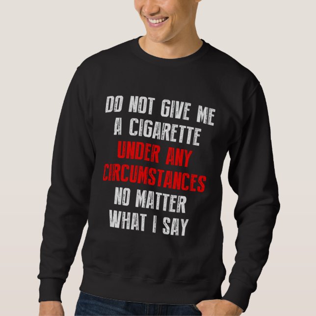 Do Not Give Me A Cigarette Under Any Circumstances Sweatshirt (Front)