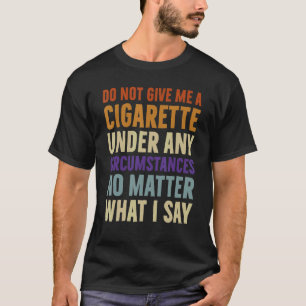 Do Not Give Me A Cigarette Under Any Circumstances T-Shirt