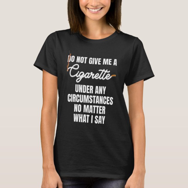 Do Not Give Me A Cigarette Under Any Circumstances T-Shirt (Front)