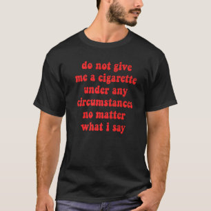 Do Not Give Me A Cigarette Under Any Circumstances T-Shirt