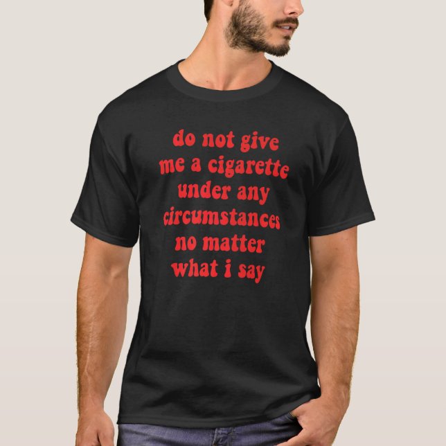 Do Not Give Me A Cigarette Under Any Circumstances T-Shirt (Front)