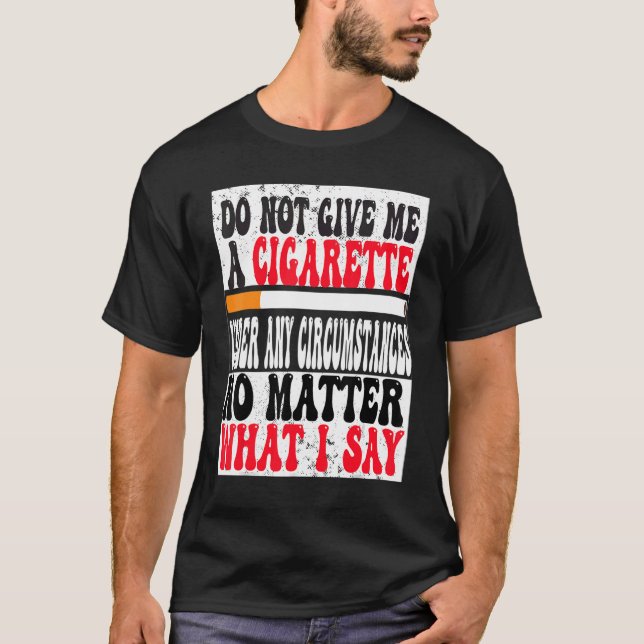Do Not Give Me A Cigarette Under Any Circumstances T-Shirt (Front)