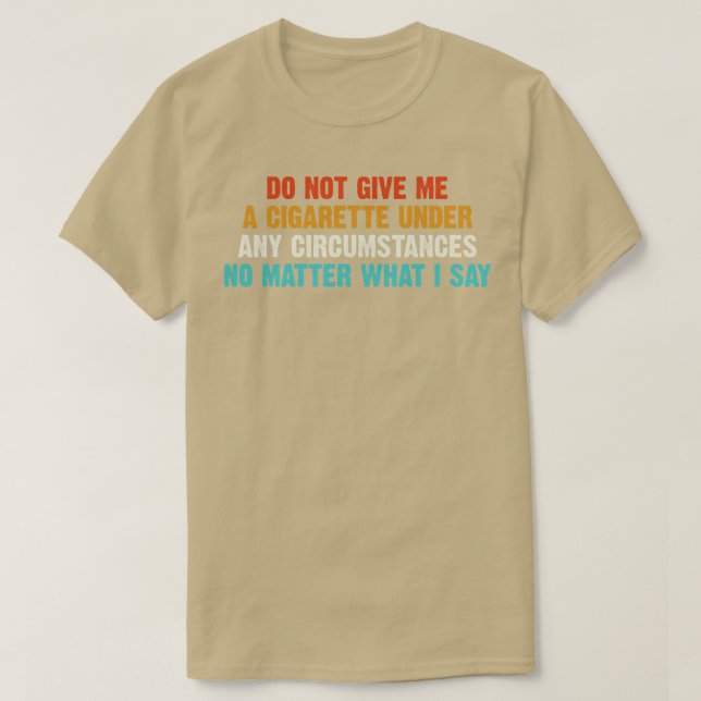 Do Not Give Me A Cigarette Under Any Cirstances T-Shirt (Design Front)