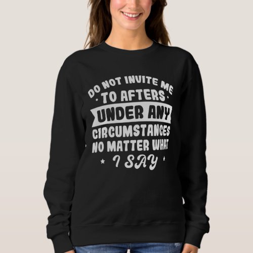 Do Not Invite Me To Afters Under Any Circumstances Sweatshirt