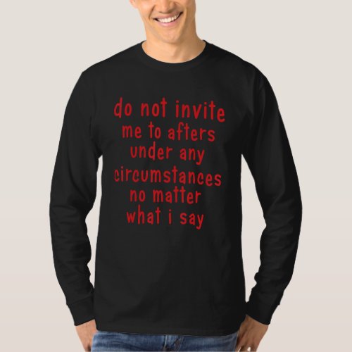 Do Not Invite Me To Afters Under Any Circumstances T_Shirt