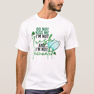 Do Not Kiss Me I'm Not Irish Not Vaccinated St Pat T-Shirt