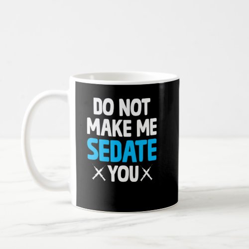 Do Not Make Me Sedate You Crna  Nurse Anesthetist  Coffee Mug