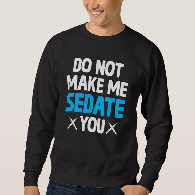 Do Not Make Me Sedate You Crna  Nurse Anesthetist Sweatshirt (Front)