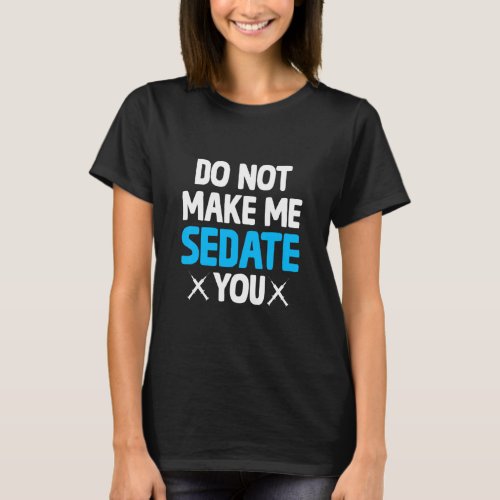 Do Not Make Me Sedate You Crna  Nurse Anesthetist  T_Shirt