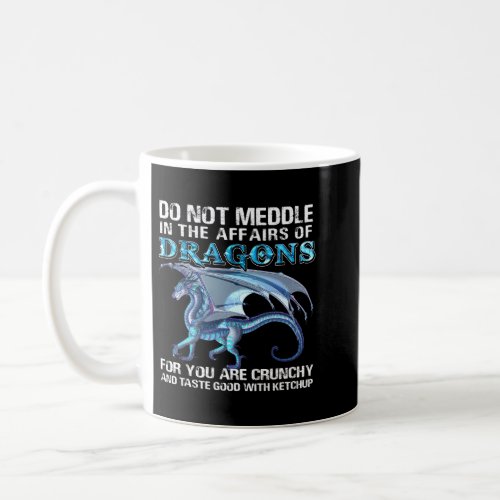 Do Not Meddle In The Affairs Of Dragons For You Ar Coffee Mug