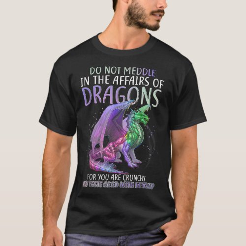 Do Not Meddle In The Affairs Of Dragons For You Ar T_Shirt