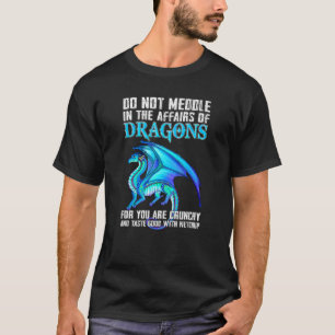 Do not meddle in the affairs of dragons for you ar T-Shirt
