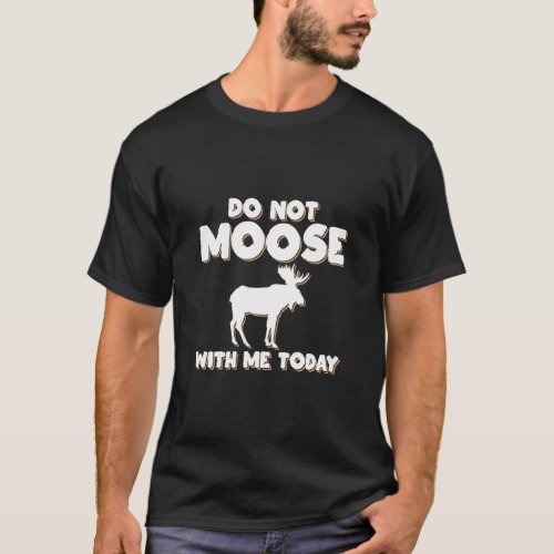 Do Not Moose With Me Today Funny Animal Lover Moos T_Shirt