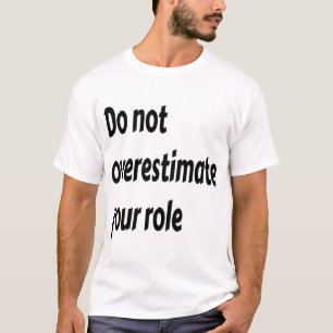 Do Not Overestimate Your Role Motivational T-Shirt