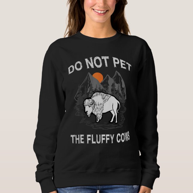 Do Not Pet The Fluffy Cows  Bison  Yellowstone Par Sweatshirt (Front)