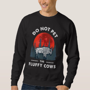Do Not Pet the Fluffy Cows Bison- Yellowstone Park Sweatshirt