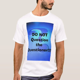DO NOT Question the Questioner!!! T-Shirt