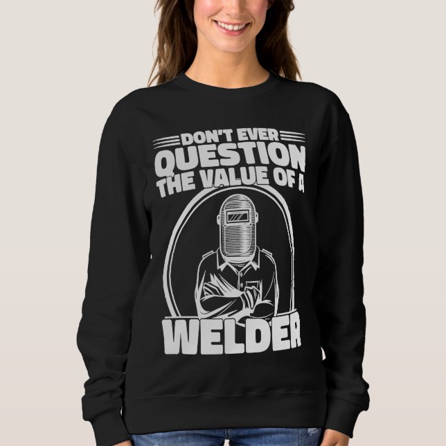 Do not Question the value of a welder Worker Weld  Sweatshirt (Front)