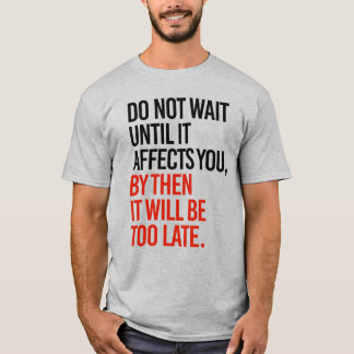 DO NOT WAIT UNTIL IT AFFECTS YOU T-Shirt