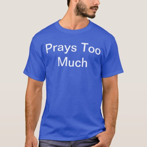 Do people say you pray too much Wear it proudly T_Shirt