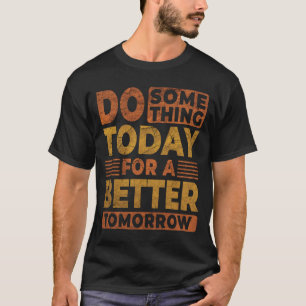 Do Something Today For A Better Tomorrow Quote T-Shirt