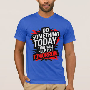 Do Something Today That Will Help You Tomorrow – T-Shirt