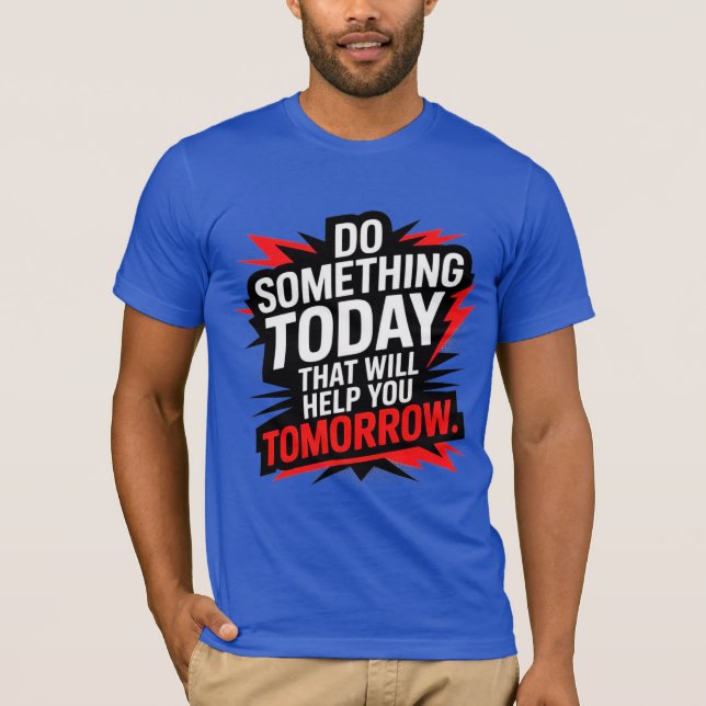 Do Something Today That Will Help You Tomorrow –  T-Shirt (Front)
