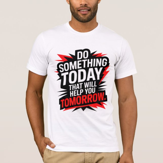 Do Something Today That Will Help You Tomorrow –  T-Shirt (Front)