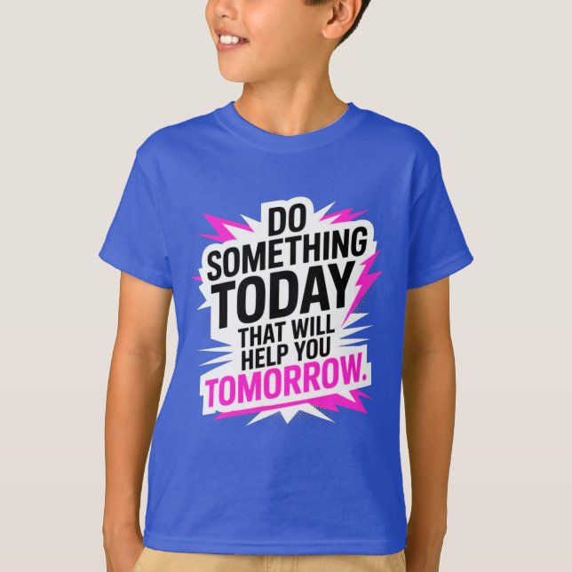 Do Something Today That Will Help You Tomorrow  T-Shirt (Front)
