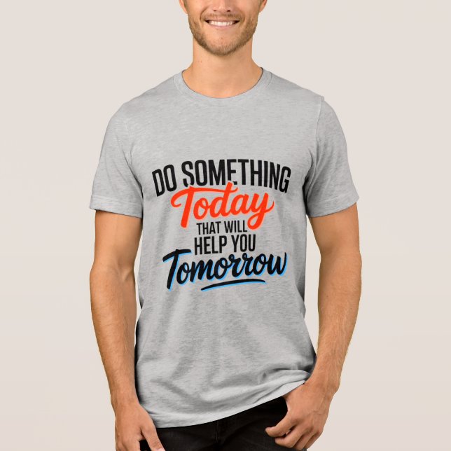 Do Something Today That Will Help You Tomorrow – Tri-Blend Shirt (Front)