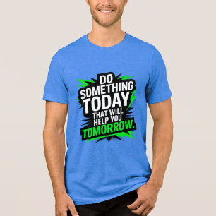 Do Something Today That Will Help You Tomorrow – Tri-Blend Shirt