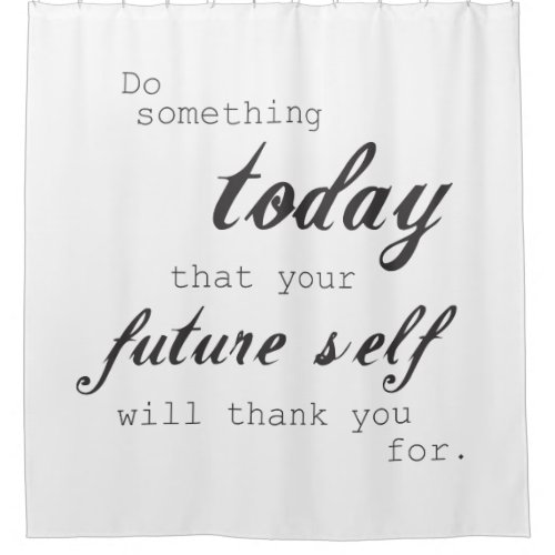 Do something today your future self will thank you shower curtain